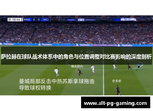 萨拉赫在球队战术体系中的角色与位置调整对比赛影响的深度剖析
