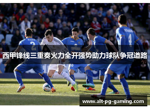 西甲锋线三重奏火力全开强势助力球队争冠道路