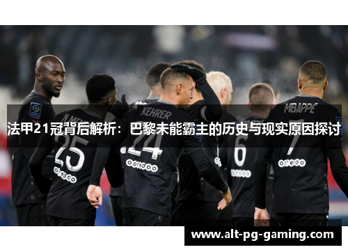 法甲21冠背后解析：巴黎未能霸主的历史与现实原因探讨
