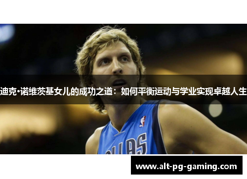 迪克·诺维茨基女儿的成功之道：如何平衡运动与学业实现卓越人生