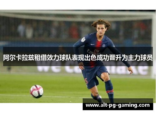 阿尔卡拉兹租借效力球队表现出色成功晋升为主力球员