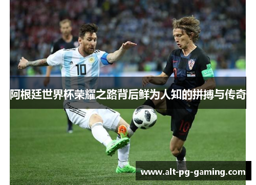 阿根廷世界杯荣耀之路背后鲜为人知的拼搏与传奇