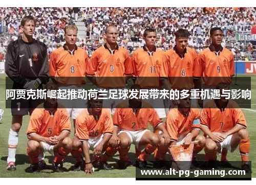 阿贾克斯崛起推动荷兰足球发展带来的多重机遇与影响
