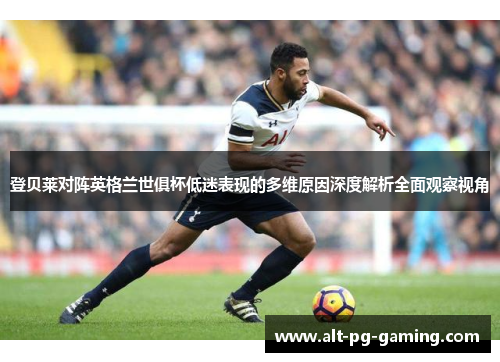登贝莱对阵英格兰世俱杯低迷表现的多维原因深度解析全面观察视角