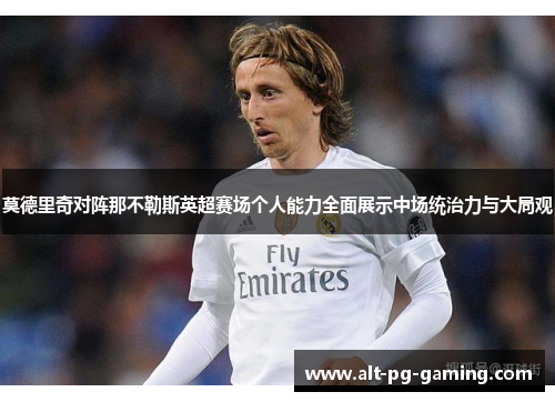 莫德里奇对阵那不勒斯英超赛场个人能力全面展示中场统治力与大局观