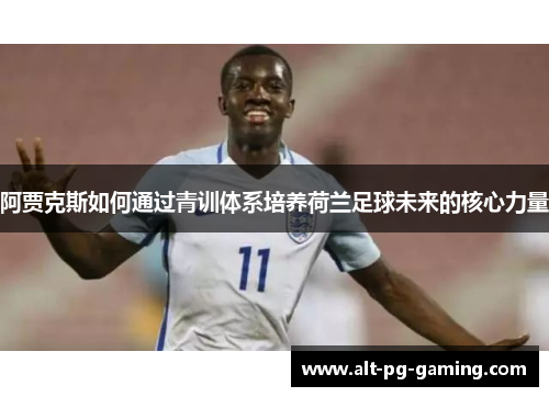阿贾克斯如何通过青训体系培养荷兰足球未来的核心力量