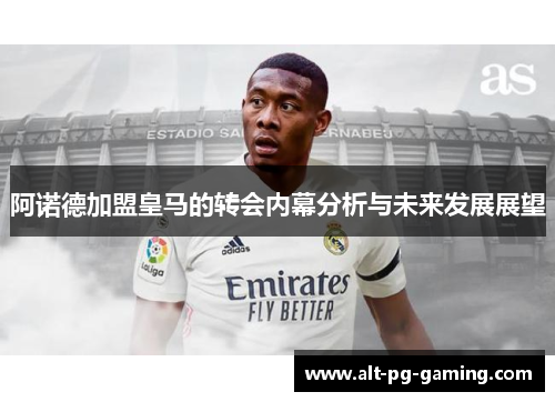 阿诺德加盟皇马的转会内幕分析与未来发展展望