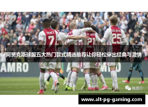 阿贾克斯球服五大热门款式精选推荐让你轻松穿出经典与激情