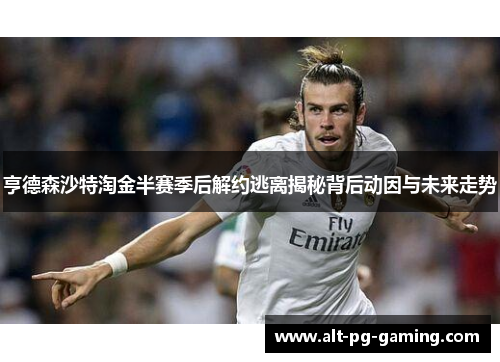 亨德森沙特淘金半赛季后解约逃离揭秘背后动因与未来走势